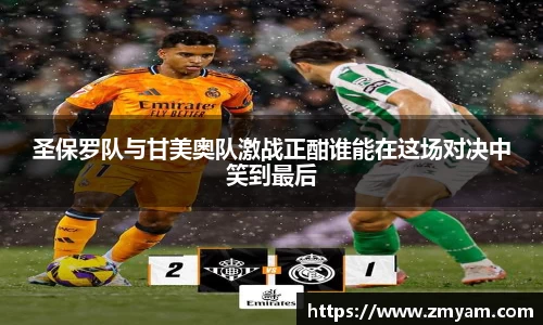 圣保罗队与甘美奥队激战正酣谁能在这场对决中笑到最后