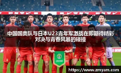 中国国奥队与日本U23青年军激战在即期待精彩对决与青春风暴的碰撞