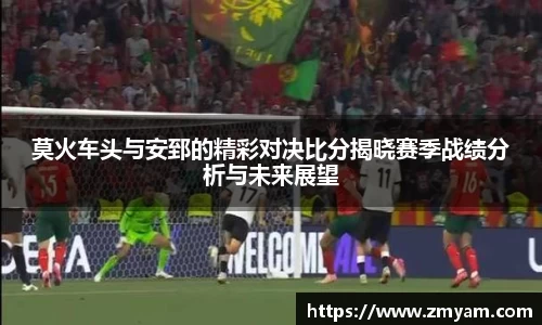 莫火车头与安郅的精彩对决比分揭晓赛季战绩分析与未来展望